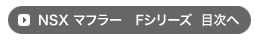NSX マフラー 人気のFシリーズ 目次へ