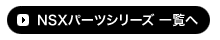 NSXパーツシリーズ 一覧へ